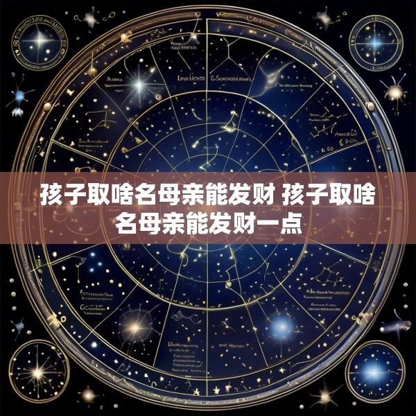 孩子取啥名母亲能发财 孩子取啥名母亲能发财一点