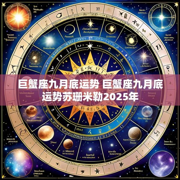 巨蟹座九月底运势 巨蟹座九月底运势苏珊米勒2025年
