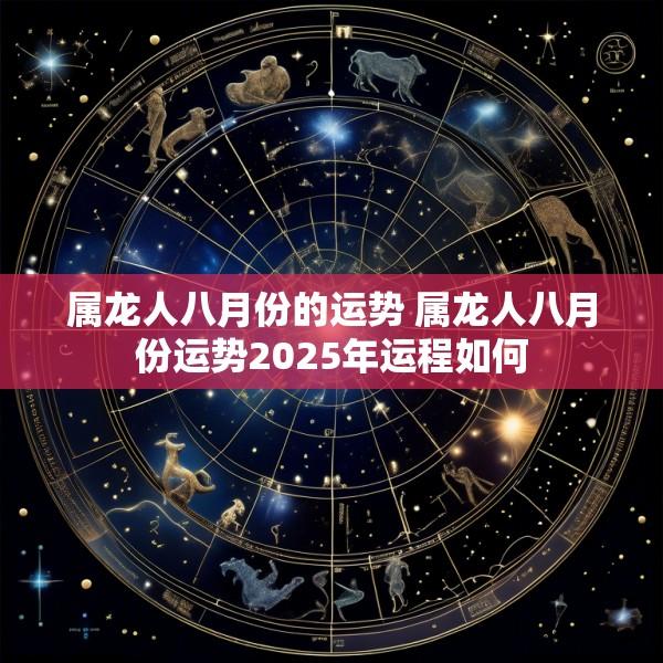 属龙人八月份的运势 属龙人八月份运势2025年运程如何