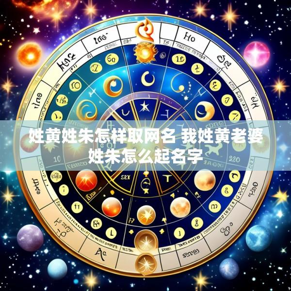 姓黄姓朱怎样取网名 我姓黄老婆姓朱怎么起名字