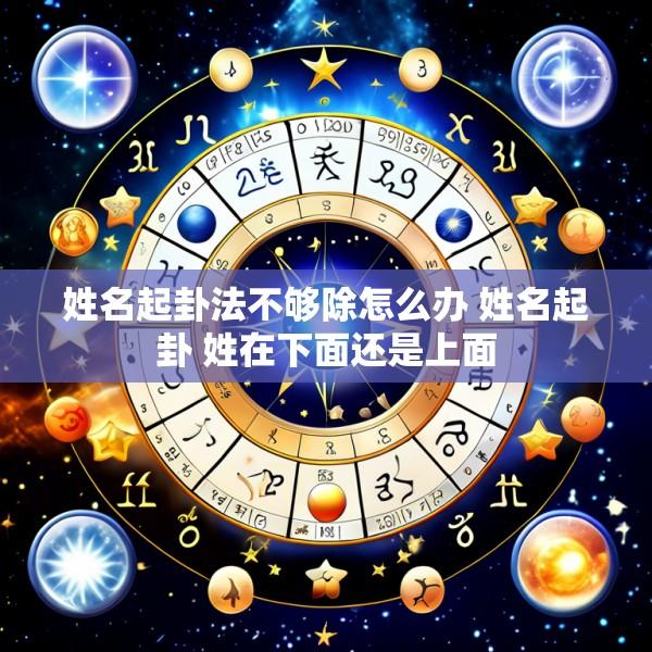 姓名起卦法不够除怎么办 姓名起卦 姓在下面还是上面
