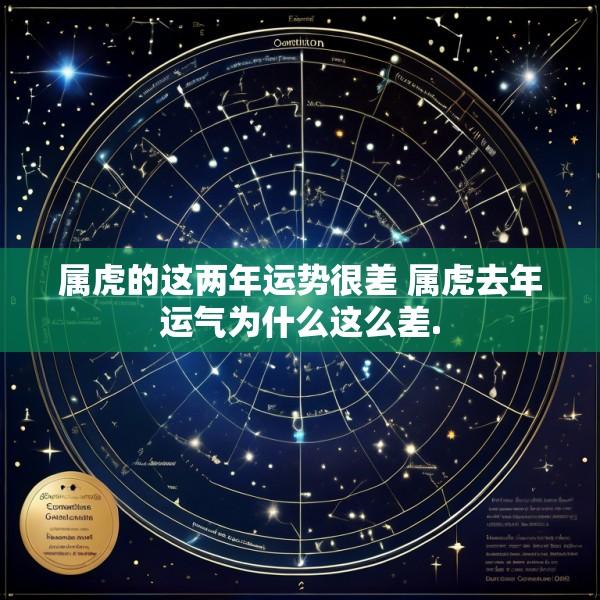 属虎的这两年运势很差 属虎去年运气为什么这么差.