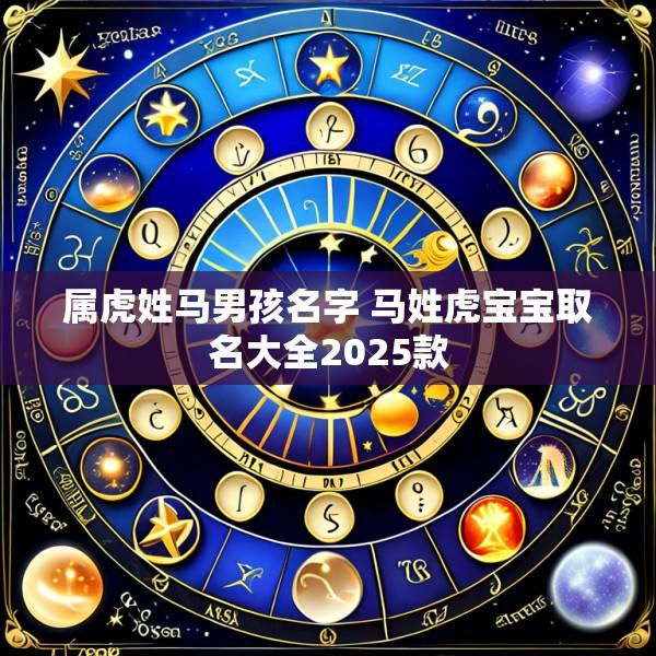 属虎姓马男孩名字 马姓虎宝宝取名大全2025款