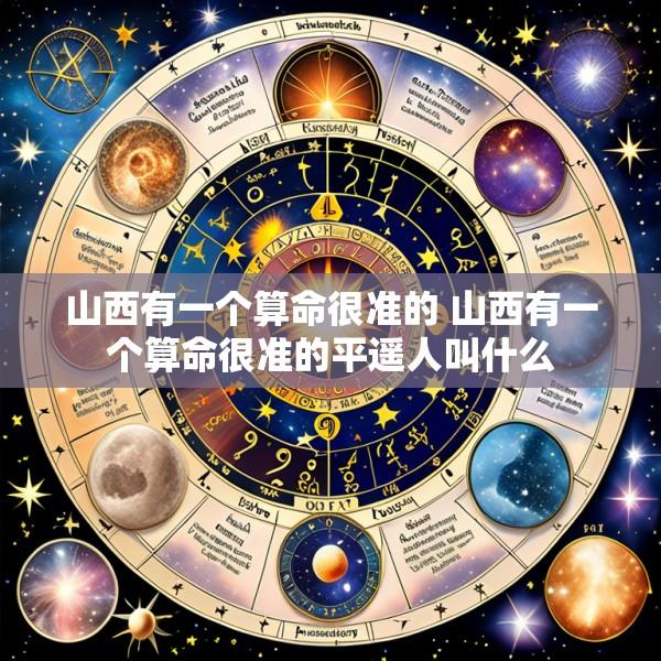山西有一个算命很准的 山西有一个算命很准的平遥人叫什么