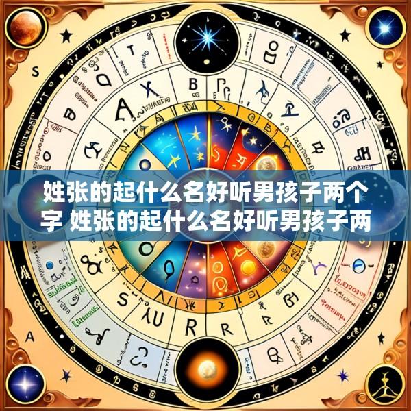 姓张的起什么名好听男孩子两个字 姓张的起什么名好听男孩子两个字女孩子