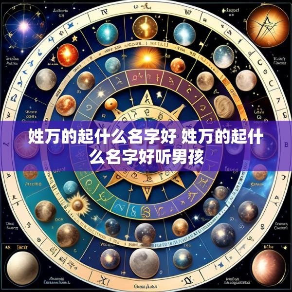 姓万的起什么名字好 姓万的起什么名字好听男孩