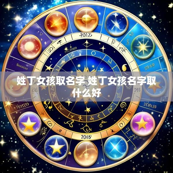 姓丁女孩取名字 姓丁女孩名字取什么好