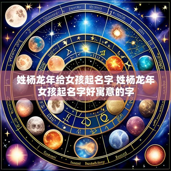 姓杨龙年给女孩起名字 姓杨龙年女孩起名字好寓意的字