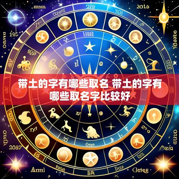 带土的字有哪些取名 带土的字有哪些取名字比较好