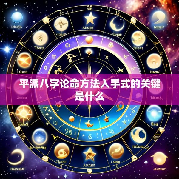 平派八字论命方法入手式的关键是什么