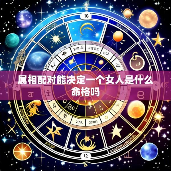 属相配对能决定一个女人是什么命格吗
