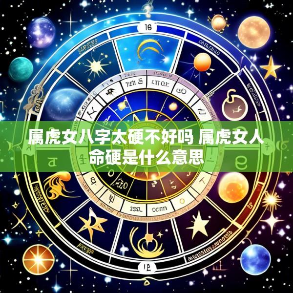 属虎女八字太硬不好吗 属虎女人命硬是什么意思