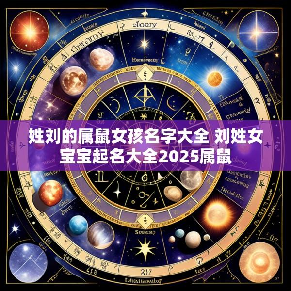 姓刘的属鼠女孩名字大全 刘姓女宝宝起名大全2025属鼠