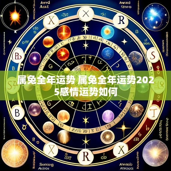属兔全年运势 属兔全年运势2025感情运势如何