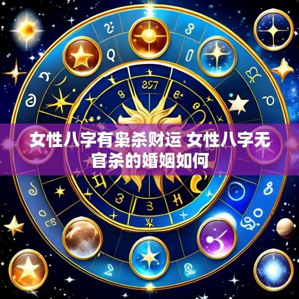 女性八字有枭杀财运 女性八字无官杀的婚姻如何