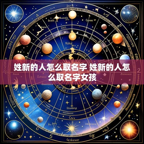 姓新的人怎么取名字 姓新的人怎么取名字女孩