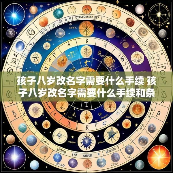 孩子八岁改名字需要什么手续 孩子八岁改名字需要什么手续和条件