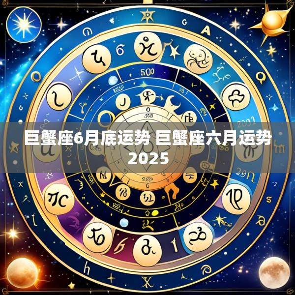 巨蟹座6月底运势 巨蟹座六月运势2025