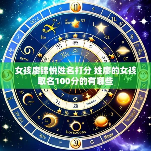 女孩廖锦悦姓名打分 姓廖的女孩取名100分的有哪些