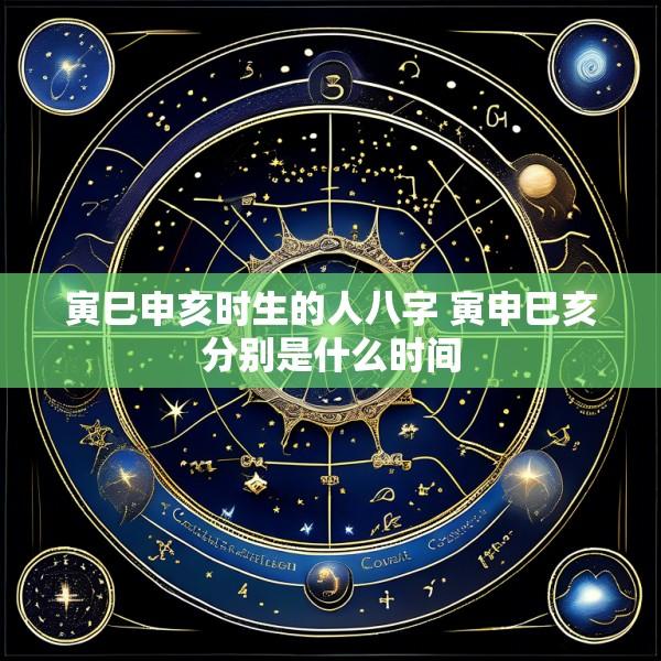 寅巳申亥时生的人八字 寅申巳亥分别是什么时间
