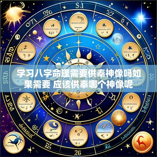 学习八字命理需要供奉神像吗如果需要 应该供奉哪个神像呢