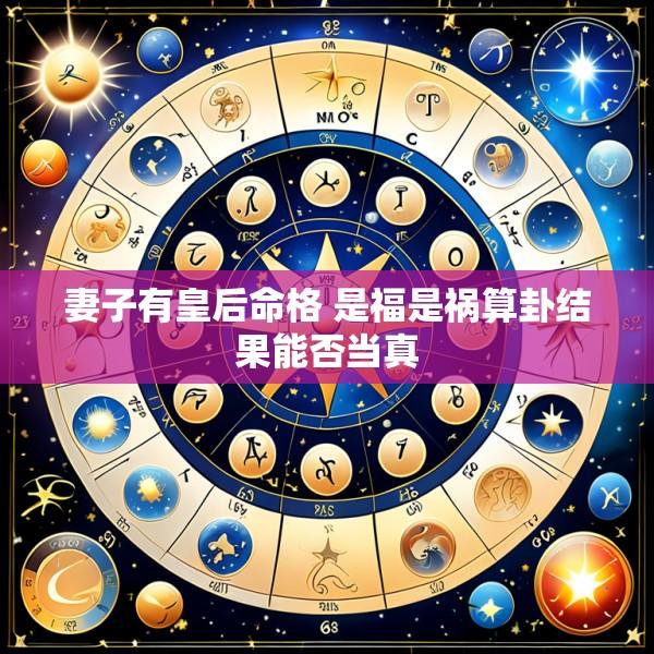 妻子有皇后命格 是福是祸算卦结果能否当真