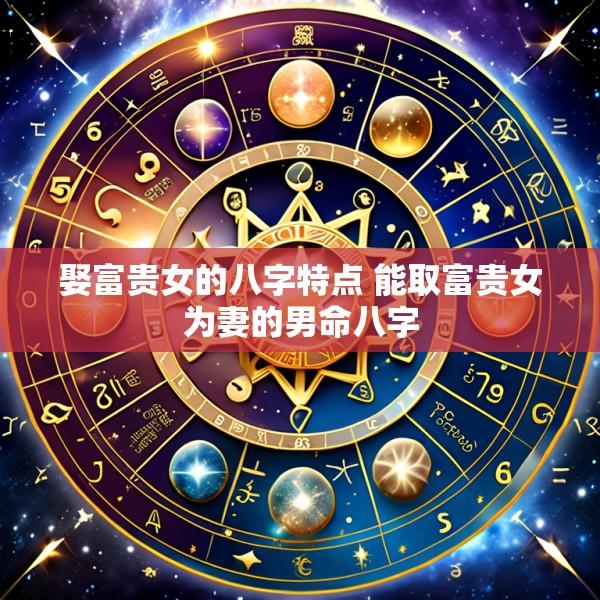 娶富贵女的八字特点 能取富贵女为妻的男命八字