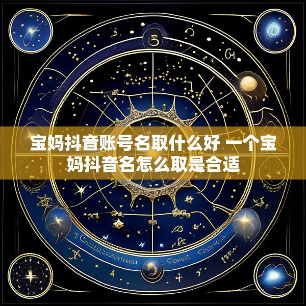 宝妈抖音账号名取什么好 一个宝妈抖音名怎么取是合适