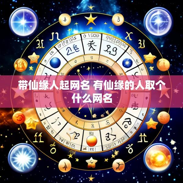 带仙缘人起网名 有仙缘的人取个什么网名