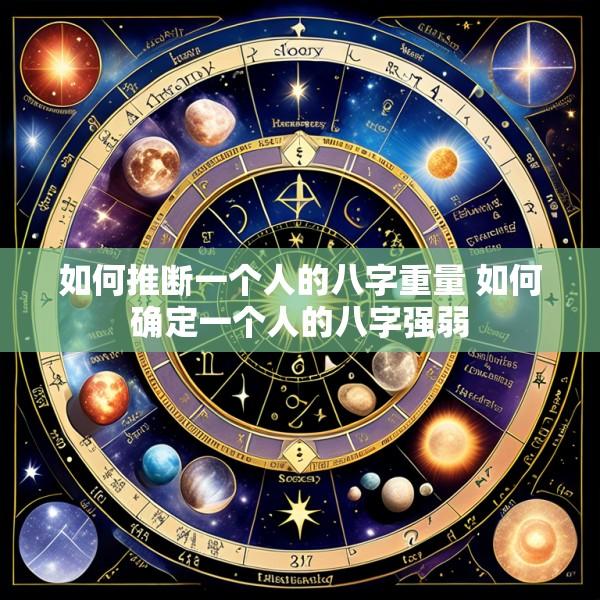 如何推断一个人的八字重量 如何确定一个人的八字强弱