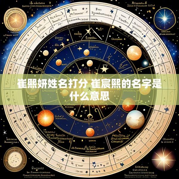 崔熙妍姓名打分 崔宸熙的名字是什么意思