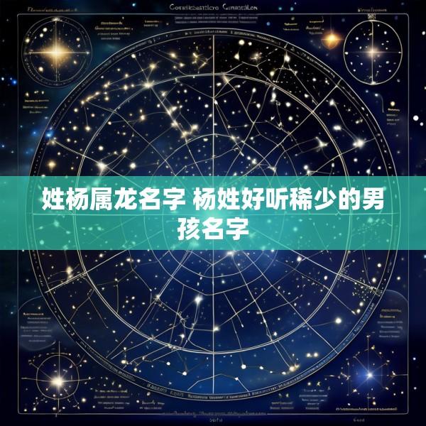 姓杨属龙名字 杨姓好听稀少的男孩名字