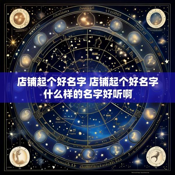 店铺起个好名字 店铺起个好名字什么样的名字好听啊