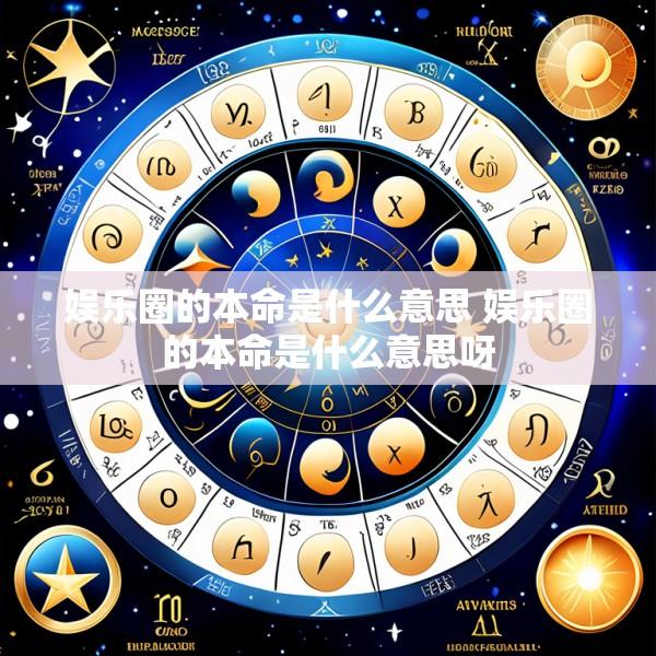 娱乐圈的本命是什么意思 娱乐圈的本命是什么意思呀