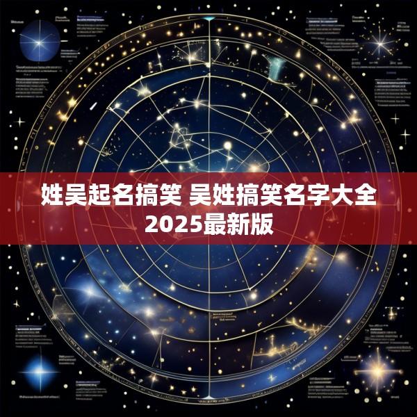 姓吴起名搞笑 吴姓搞笑名字大全2025最新版