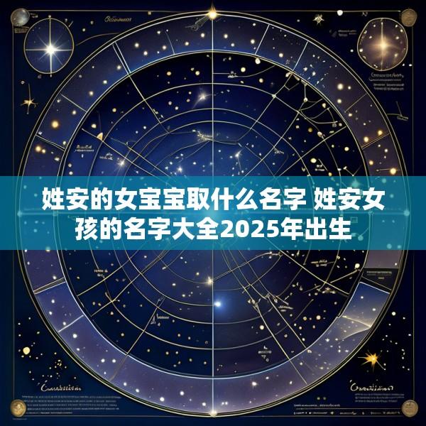 姓安的女宝宝取什么名字 姓安女孩的名字大全2025年出生