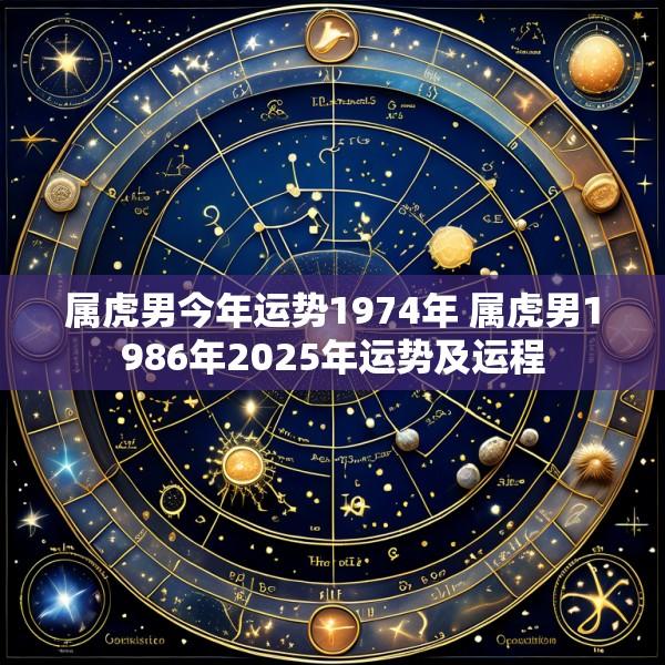 属虎男今年运势1974年 属虎男1986年2025年运势及运程