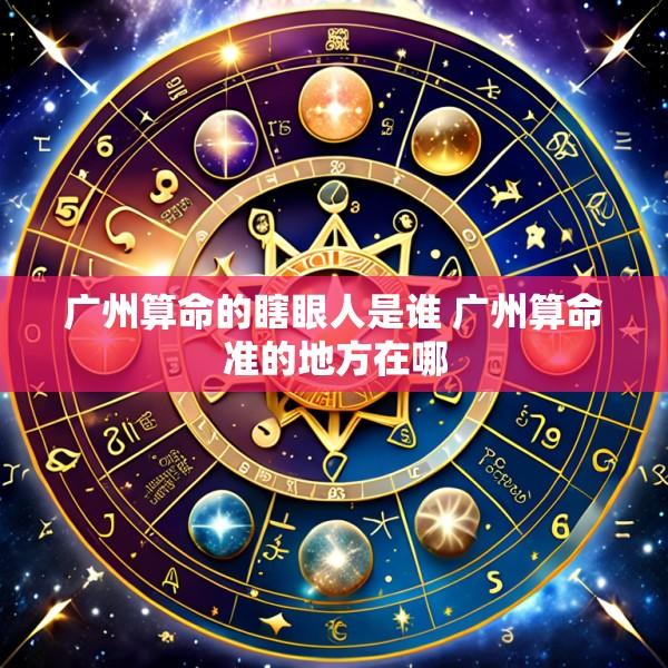 广州算命的瞎眼人是谁 广州算命准的地方在哪