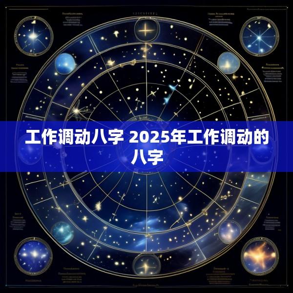 工作调动八字 2025年工作调动的八字