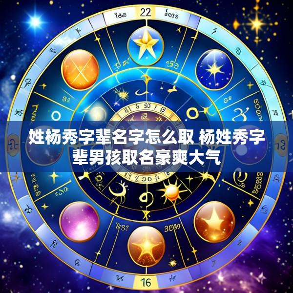 姓杨秀字辈名字怎么取 杨姓秀字辈男孩取名豪爽大气