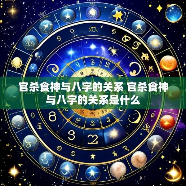 官杀食神与八字的关系 官杀食神与八字的关系是什么