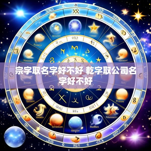 宗字取名字好不好 乾字取公司名字好不好