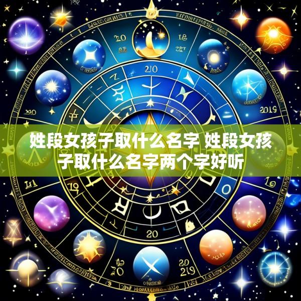 姓段女孩子取什么名字 姓段女孩子取什么名字两个字好听