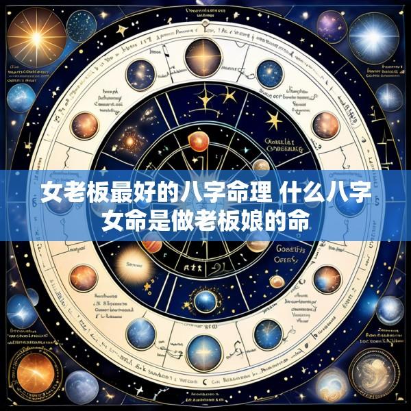 女老板最好的八字命理 什么八字女命是做老板娘的命
