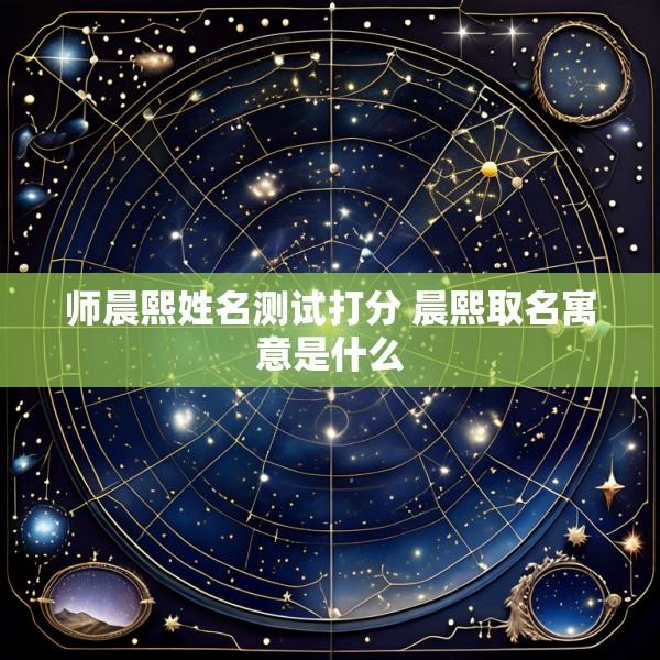 师晨熙姓名测试打分 晨熙取名寓意是什么
