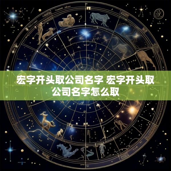 宏字开头取公司名字 宏字开头取公司名字怎么取