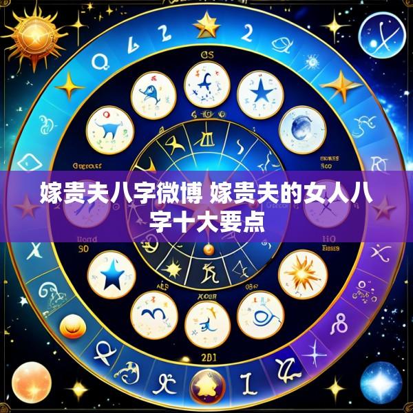 嫁贵夫八字微博 嫁贵夫的女人八字十大要点