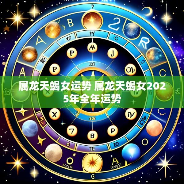 属龙天蝎女运势 属龙天蝎女2025年全年运势