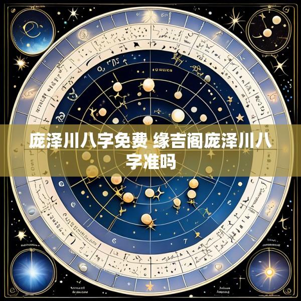 庞泽川八字免费 缘吉阁庞泽川八字准吗