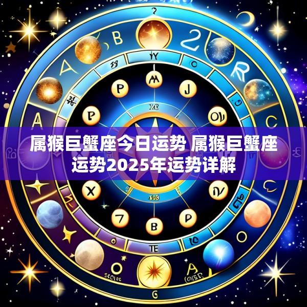 属猴巨蟹座今日运势 属猴巨蟹座运势2025年运势详解